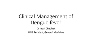 Clinical Management of
Dengue fever
Dr Indal Chauhan
DNB Resident, General Medicine
 