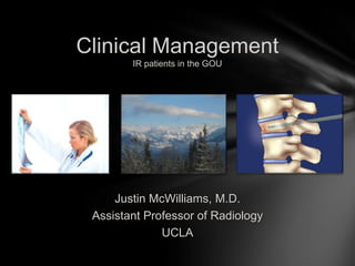 Clinical Management
        IR patients in the GOU




     Justin McWilliams, M.D.
 Assistant Professor of Radiology
              UCLA
 