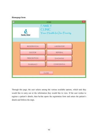 43
Homepage form
Through this page, the user selects among the various available options, which task they
would like to carry out or the information they would like to view. If the user wishes to
register a patient’s details, then he/she opens the registration form and enters the patient’s
details and follows the steps.
 