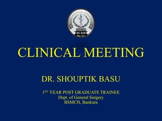 CLINICAL MEETING
DR. SHOUPTIK BASU
1ST YEAR POST GRADUATE TRAINEE
Dept. of General Surgery
BSMCH, Bankura
 