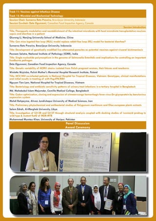 Track 11: Vaccines against Infectious Disease
Track 12: Microbial and Biochemical Technology
Session Chair: Sumarno Reto Prawiro, Brawijaya University, Indonesia
Session Co-chair: Dele Ogunremi, Canadian Food Inspection Agency, Canada
Session Introduction
Title: Therapeutic modulation and reestablishment of the intestinal microbiota with fecal microbiota transplantation resolves
sepsis and diarrhea in a patient
Qiurong Li, Nanjing University School of Medicine, China
Title: Can mice legated Ilea loop (MLIL) model replace rabbit Ilea loop (RIL) model for bacterial diarrhea?
Sumarno Reto Prawiro, Brawijaya University, Indonesia
Title: Development of genetically modified live attenuated parasites as potential vaccines against visceral leishmaniasis
Poonam Salotra, National Institute of Pathology (ICMR), India
Title: Single nucleotide polymorphism in the genome of Salmonella Enteritidis and implications for controlling an important
foodborne pathogen
Dele Ogunremi, Canadian Food Inspection Agency, Canada
Title: Genetic variability of HCMV strains isolated from Polish pregnant women, their fetuses and newborns
Wioletta Wujcicka, Polish Mother's Memorial Hospital Research Institute, Poland
Title: HCV/HIV co-infected patients in National Hospital for Tropical Diseases, Vietnam: Genotypes, clinical manifestations
and initial results in treating of with Peg-IFN/RBV
Nguyen Tien Lam, National Hospital for Tropical Diseases, Vietnam
Title: Bacteriology and antibiotic sensitivity patterns of urinary tract infections in a tertiary hospital in Bangladesh
Md. Mahabubul Islam Majumder, Comilla Medical College, Bangladesh
Title: Codon optimization, cloning and expression of crimean-congo hemorrhagic fever virus Gn glycoprotein by baculovirus
expression system
Mehdi Rahpeyma, Ahvaz Jundishapur University of Medical Sciences, Iran
Title: Preliminary phytochemical and antibacterial studies of Polygonum maritimum and Olea europaea plants extracts
Salem Edrah, Al-Mergheb University, Libya
Title: Investigation of S315R and S315T through structural analysis coupled with docking studies of isoniazid prodrug to
wild type & mutant KatG of MDR-MTB
Muhammad Mumtaz Khan, University of Haripur, Pakistan
Panel Discussion
Award Ceremony
 