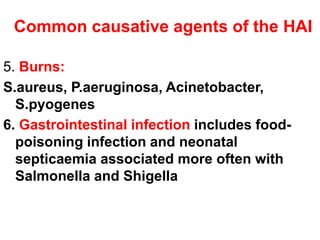 Common causative agents of the HAI
5. Burns:
S.aureus, P.aeruginosa, Acinetobacter,
S.pyogenes
6. Gastrointestinal infection includes food-
poisoning infection and neonatal
septicaemia associated more often with
Salmonella and Shigella
 