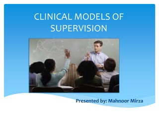 CLINICAL MODELS OF
SUPERVISION
Presented by: Mahnoor Mirza
 