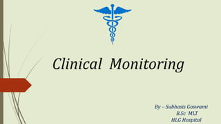 Clinical Monitoring
By – Subhasis Goswami
B.Sc MLT
HLG Hospital
 