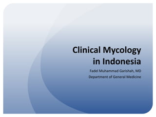 Clinical Mycology
in Indonesia
Fadel Muhammad Garishah, MD
Department of General Medicine
 