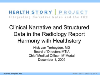 Clinical Narrative and Structured Data in the Radiology ReportHarmony with Healthstory  Nick van Terheyden, MD Board of Directors MTIA Chief Medical Officer, M*Modal December 1, 2009 