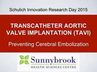 TRANSCATHETER AORTIC
VALVE IMPLANTATION (TAVI)
Preventing Cerebral Embolization
Schulich Innovation Research Day 2015
 