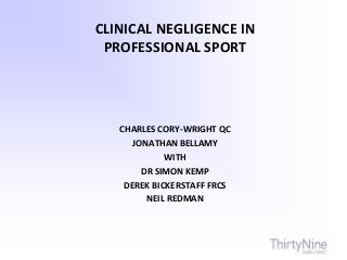 CLINICAL NEGLIGENCE IN
PROFESSIONAL SPORT
CHARLES CORY-WRIGHT QC
JONATHAN BELLAMY
WITH
DR SIMON KEMP
DEREK BICKERSTAFF FRCS
NEIL REDMAN
 
