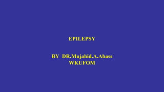 EPILEPSY
BY DR.Mujahid.A.Abass
WKUFOM
 