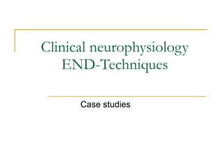 Clinical neurophysiology END-Techniques Case studies 