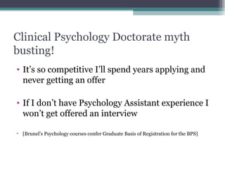 Clinical Psychology Doctorate myth busting! It’s so competitive I’ll spend years applying and never getting an offer If I don’t have Psychology Assistant experience I won’t get offered an interview [Brunel’s Psychology courses confer Graduate Basis of Registration for the BPS] 