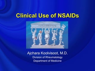 Clinical Use of NSAIDs




   Ajchara Koolvisoot, M.D.
      Division of Rheumatology
       Department of Medicine
 