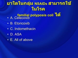 ยาใดในกลุ่ม NSAIDs สามารถใช้
              ในโรค
    familial polyposis coli ได้
• A. Celecoxib
• B. Etoricoxib
• C. Indomethacin
• D. ASA
• E. All of above
 
