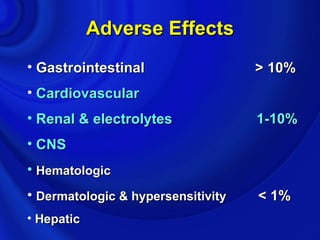 Adverse Effects
• Gastrointestinal                  > 10%
• Cardiovascular
• Renal & electrolytes              1-10%
• CNS
• Hematologic
• Dermatologic & hypersensitivity   < 1%
• Hepatic
 