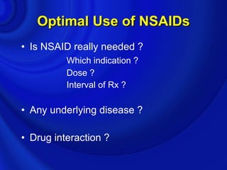 Optimal Use of NSAIDs
• Is NSAID really needed ?
          Which indication ?
          Dose ?
          Interval of Rx ?

• Any underlying disease ?

• Drug interaction ?
 