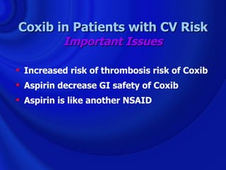 Coxib in Patients with CV Risk
          Important Issues

 Increased risk of thrombosis risk of Coxib
 Aspirin decrease GI safety of Coxib
 Aspirin is like another NSAID
 