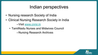 Indian perspectives
• Nursing research Society of India
• Clinical Nursing Research Society in India
–Visit www.cnrsi.in
• TamilNadu Nurses and Midwives Council
–Nursing Research Archives
 