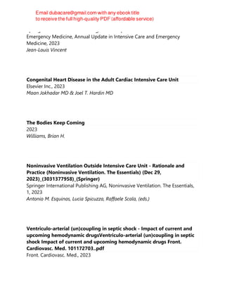 Springer International Publishing, Annual Update in Intensive Care and
Emergency Medicine, Annual Update in Intensive Care and Emergency
Medicine, 2023
Jean-Louis Vincent
Congenital Heart Disease in the Adult Cardiac Intensive Care Unit
Elsevier Inc., 2023
Maan Jokhadar MD & Joel T. Hardin MD
The Bodies Keep Coming
2023
Williams, Brian H.
Noninvasive Ventilation Outside Intensive Care Unit - Rationale and
Practice (Noninvasive Ventilation. The Essentials) (Dec 29,
2023)_(3031377958)_(Springer)
Springer International Publishing AG, Noninvasive Ventilation. The Essentials,
1, 2023
Antonio M. Esquinas, Lucia Spicuzza, Raffaele Scala, (eds.)
Ventriculo-arterial (un)coupling in septic shock - Impact of current and
upcoming hemodynamic drugsVentriculo-arterial (un)coupling in septic
shock Impact of current and upcoming hemodynamic drugs Front.
Cardiovasc. Med. 101172703..pdf
Front. Cardiovasc. Med., 2023
 