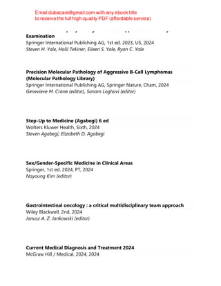 Gastrointestinal Eponymic Signs: Bedside Approach to the Physical
Examination
Springer International Publishing AG, 1st ed. 2023, US, 2024
Steven H. Yale, Halil Tekiner, Eileen S. Yale, Ryan C. Yale
Precision Molecular Pathology of Aggressive B-Cell Lymphomas
(Molecular Pathology Library)
Springer International Publishing AG, Springer Nature, Cham, 2024
Genevieve M. Crane (editor), Sanam Loghavi (editor)
Step-Up to Medicine (Agabegi) 6 ed
Wolters Kluwer Health, Sixth, 2024
Steven Agabegi; Elizabeth D. Agabegi
Sex/Gender-Specific Medicine in Clinical Areas
Springer, 1st ed. 2024, PT, 2024
Nayoung Kim (editor)
Gastrointestinal oncology : a critical multidisciplinary team approach
Wiley Blackwell, 2nd, 2024
Janusz A. Z. Jankowski (editor)
Current Medical Diagnosis and Treatment 2024
McGraw Hill / Medical, 2024, 2024
 