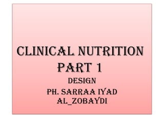 Clinical nutrition
      part 1
         Design
    Ph. Sarraa iyad
      al_zobaydi
 