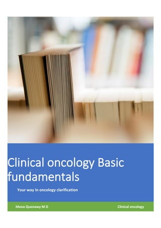 Clinical oncology Basic
fundamentals
Your way in oncology clarification
Mona Quenawy M D Clinical oncology
 
