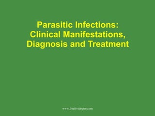 Parasitic Infections: Clinical Manifestations, Diagnosis and Treatment www.freelivedoctor.com 