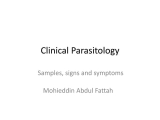 Clinical Parasitology
Mohieddin Abdul Fattah
Samples, signs and symptoms
 