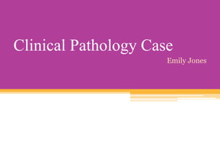 Clinical Pathology Case
Emily Jones
 