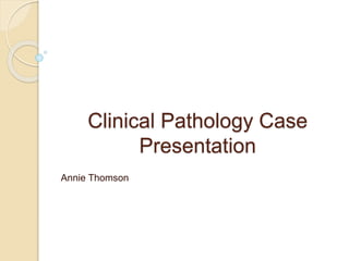 Clinical Pathology Case
Presentation
Annie Thomson
 