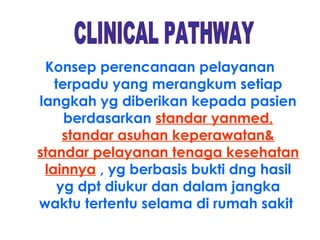 Konsep perencanaan pelayanan
   terpadu yang merangkum setiap
langkah yg diberikan kepada pasien
     berdasarkan standar yanmed,
     standar asuhan keperawatan&
standar pelayanan tenaga kesehatan
 lainnya , yg berbasis bukti dng hasil
    yg dpt diukur dan dalam jangka
waktu tertentu selama di rumah sakit
 