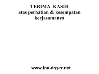 TERIMA  KASIH
atas perhatian & kesempatan
        kerjasamanya




     www.ina-drg-rr.net
 