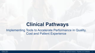 1
Clinical Pathways
©2018 Galen Healthcare Solutions - Proprietary and Confidential
Implementing Tools to Accelerate Performance in Quality,
Cost and Patient Experience
 