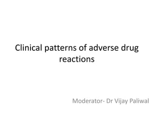 Clinical patterns of adverse drug
reactions

Moderator- Dr Vijay Paliwal

 