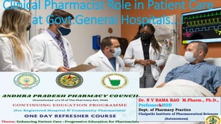 Clinical Pharmacist Role in Patient Care
at Govt.General Hospitals…!
Dr. N V RAMA RAO M.Pharm., Ph.D.,
Professor&HOD
Dept. of Pharmacy Practice
Chalpathi Institute of Pharmaceutical Sciences
(Autonomous) 1
 