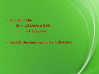 • ClH = LBF ⋅ ERH,
ClH = 1.5 L/min x 0.90
= 1.35 L/min;

• hepatic clearance would be 1.35 L/min

 
