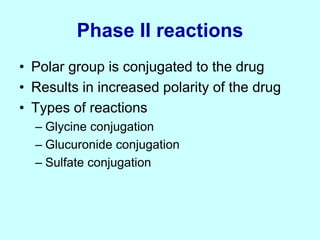 Phase II reactions
• Polar group is conjugated to the drug
• Results in increased polarity of the drug
• Types of reactions
– Glycine conjugation
– Glucuronide conjugation
– Sulfate conjugation
 