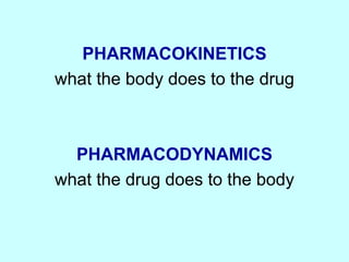 PHARMACOKINETICS
what the body does to the drug
PHARMACODYNAMICS
what the drug does to the body
 