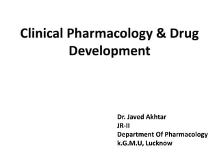 Clinical Pharmacology & Drug
Development
Dr. Javed Akhtar
JR-II
Department Of Pharmacology
k.G.M.U, Lucknow
 