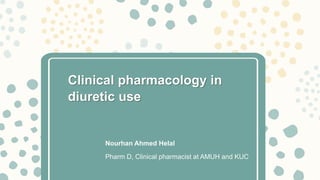 Clinical pharmacology in
diuretic use
Nourhan Ahmed Helal
Pharm D, Clinical pharmacist at AMUH and KUC
 