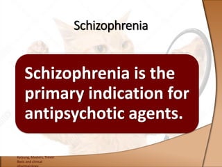 Schizophrenia is the
primary indication for
antipsychotic agents.
Katzung, Masters, Trevor.
Basic and clinical
Schizophrenia
 