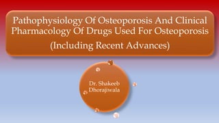 Pathophysiology Of Osteoporosis And Clinical
Pharmacology Of Drugs Used For Osteoporosis
(Including Recent Advances)
Dr. Shakeeb
Dhorajiwala
 