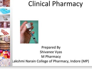 Clinical Pharmacy
Prepared By
Shivanee Vyas
M Pharmacy
Lakshmi Narain College of Pharmacy, Indore (MP)
 