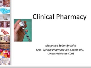 Clinical Pharmacy
Mohamed Saber Ibrahim
Msc- Clinical Pharmacy Ain-Shams Uni.
Clinical Pharmacist- CCHE
 