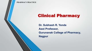 Clinical Pharmacy
Dr. Subhash R. Yende
Asst Professor,
Gurunanak College of Pharmacy,
Nagpur
PHARMACY PRACTICE
 