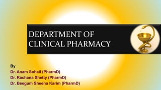 DEPARTMENT OF
CLINICAL PHARMACY
By
Dr. Anam Sohail (PharmD)
Dr. Rachana Shetty (PharmD)
Dr. Beegum Sheena Karim (PharmD)
 
