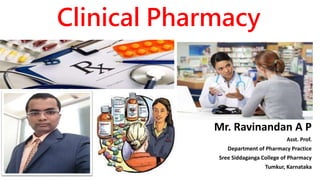 Clinical Pharmacy
Mr. Ravinandan A P
Asst. Prof.
Department of Pharmacy Practice
Sree Siddaganga College of Pharmacy
Tumkur, Karnataka
 