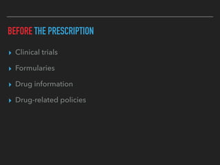 BEFORE THE PRESCRIPTION
▸ Clinical trials
▸ Formularies
▸ Drug information
▸ Drug-related policies
 