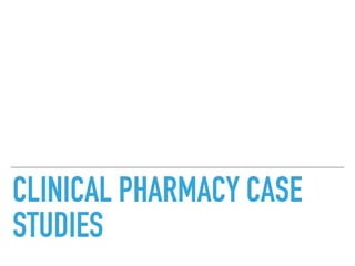CLINICAL PHARMACY CASE
STUDIES
 