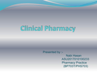 Presented by :-
Nabi Hasan
ASU2017010100233
Pharmacy Practice
(BP703T/PHS703)
 