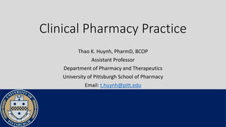 Clinical Pharmacy Practice
Thao K. Huynh, PharmD, BCOP
Assistant Professor
Department of Pharmacy and Therapeutics
University of Pittsburgh School of Pharmacy
Email: t.huynh@pitt.edu
 